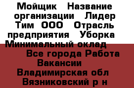 Мойщик › Название организации ­ Лидер Тим, ООО › Отрасль предприятия ­ Уборка › Минимальный оклад ­ 15 300 - Все города Работа » Вакансии   . Владимирская обл.,Вязниковский р-н